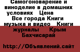 Самогоноварение и виноделие в домашних условиях › Цена ­ 200 - Все города Книги, музыка и видео » Книги, журналы   . Крым,Бахчисарай